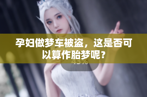 孕妇做梦车被盗，这是否可以算作胎梦呢？