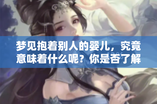 梦见抱着别人的婴儿，究竟意味着什么呢？你是否了解其中的深层含义？