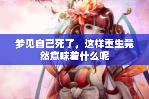 梦见自己死了，这样重生竟然意味着什么呢