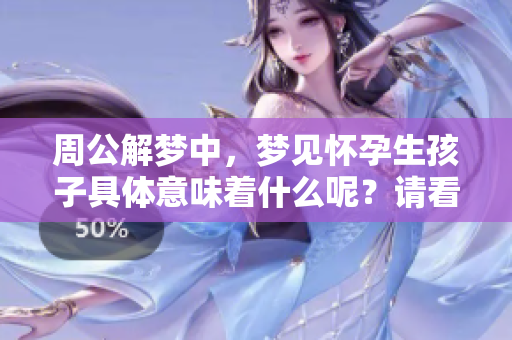 周公解梦中，梦见怀孕生孩子具体意味着什么呢？请看下面的解析。