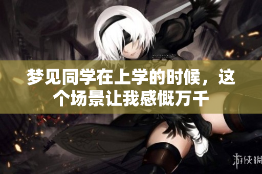 梦见同学在上学的时候，这个场景让我感慨万千