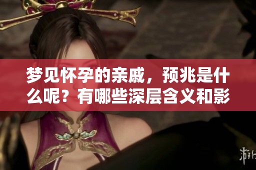 梦见怀孕的亲戚，预兆是什么呢？有哪些深层含义和影响呢？