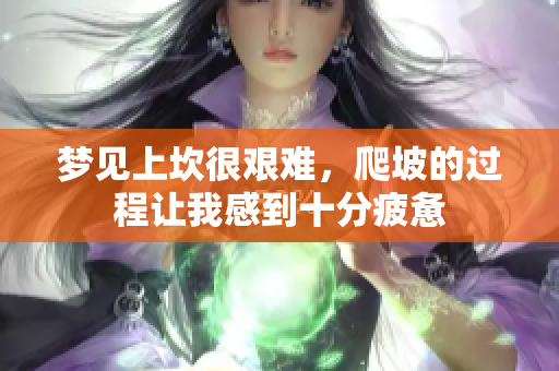 梦见上坎很艰难，爬坡的过程让我感到十分疲惫