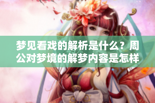 梦见看戏的解析是什么？周公对梦境的解梦内容是怎样的呢？