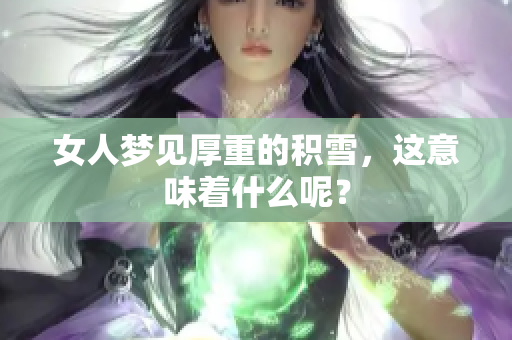 女人梦见厚重的积雪，这意味着什么呢？