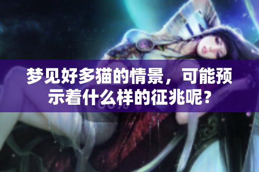 梦见好多猫的情景，可能预示着什么样的征兆呢？
