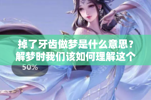 掉了牙齿做梦是什么意思？解梦时我们该如何理解这个梦境呢