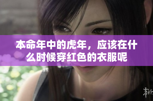 本命年中的虎年，应该在什么时候穿红色的衣服呢
