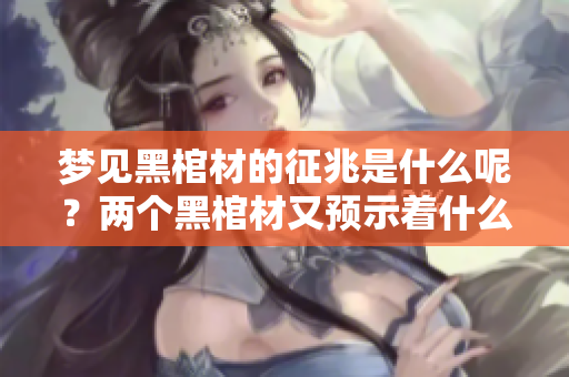 梦见黑棺材的征兆是什么呢？两个黑棺材又预示着什么呢？