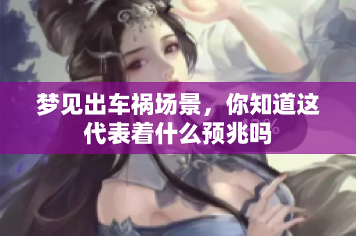 梦见出车祸场景，你知道这代表着什么预兆吗