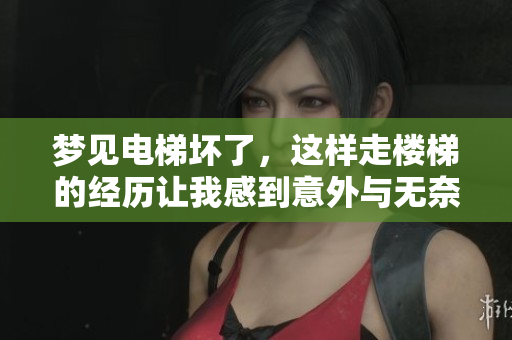 梦见电梯坏了，这样走楼梯的经历让我感到意外与无奈