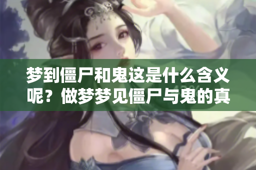梦到僵尸和鬼这是什么含义呢？做梦梦见僵尸与鬼的真正意义揭秘。