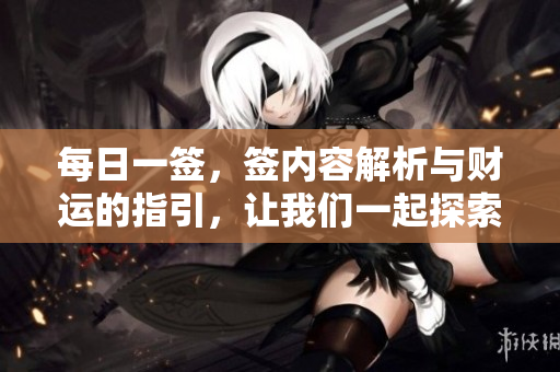 每日一签，签内容解析与财运的指引，让我们一起探索运势奥秘！