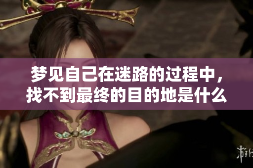 梦见自己在迷路的过程中，找不到最终的目的地是什么原因呢