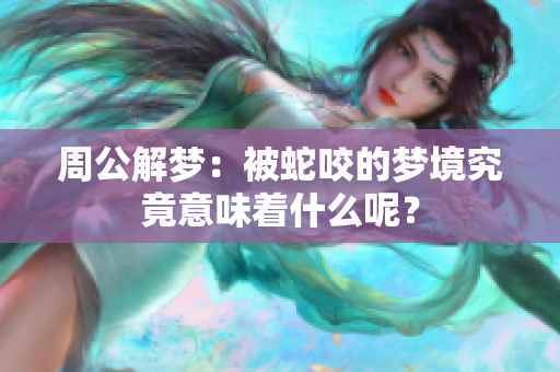 周公解梦：被蛇咬的梦境究竟意味着什么呢？