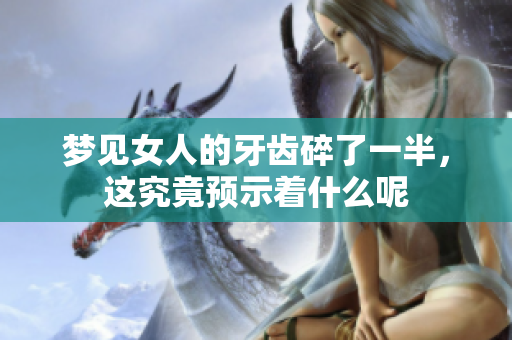 梦见女人的牙齿碎了一半，这究竟预示着什么呢