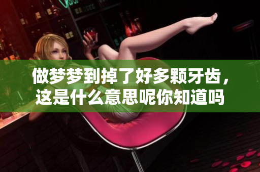 做梦梦到掉了好多颗牙齿，这是什么意思呢你知道吗