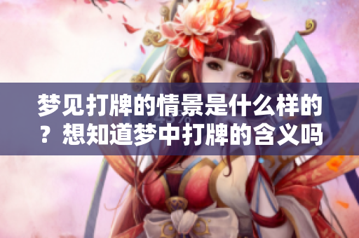 梦见打牌的情景是什么样的？想知道梦中打牌的含义吗？