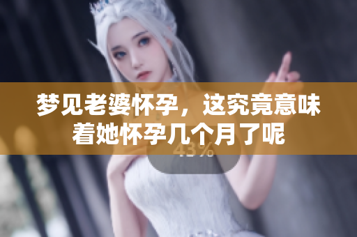 梦见老婆怀孕，这究竟意味着她怀孕几个月了呢