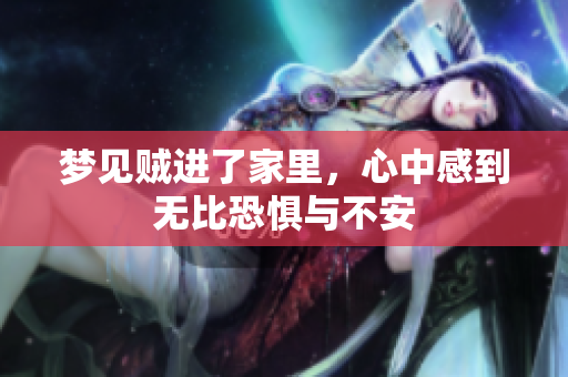 梦见贼进了家里，心中感到无比恐惧与不安