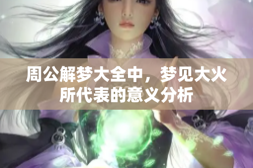 周公解梦大全中，梦见大火所代表的意义分析