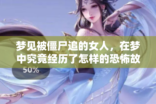 梦见被僵尸追的女人，在梦中究竟经历了怎样的恐怖故事呢