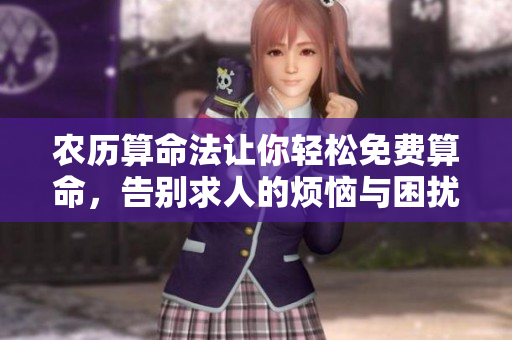农历算命法让你轻松免费算命，告别求人的烦恼与困扰