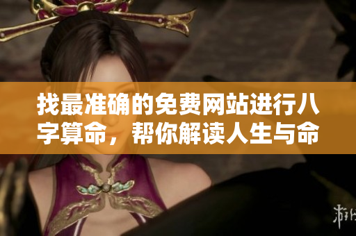 找最准确的免费网站进行八字算命，帮你解读人生与命运奥秘