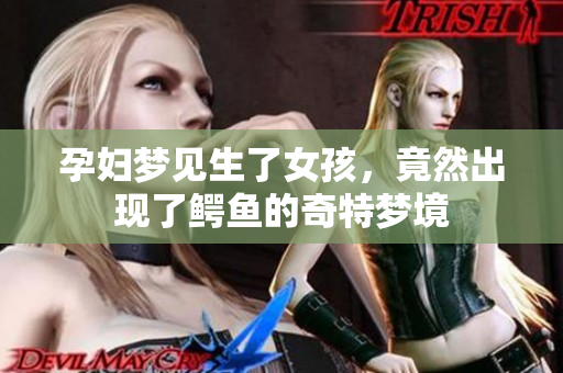 孕妇梦见生了女孩，竟然出现了鳄鱼的奇特梦境