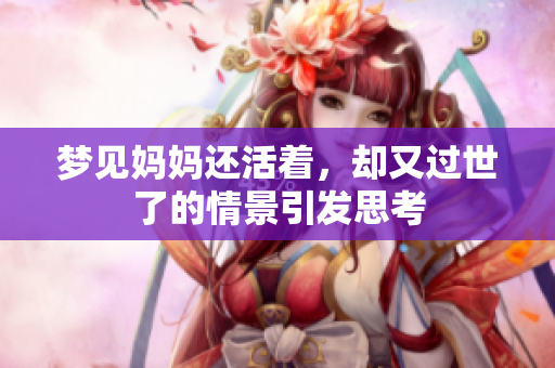 梦见妈妈还活着，却又过世了的情景引发思考