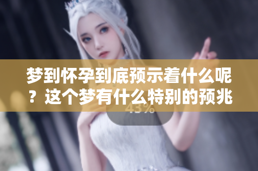 梦到怀孕到底预示着什么呢？这个梦有什么特别的预兆吗？