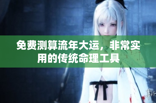 免费测算流年大运，非常实用的传统命理工具