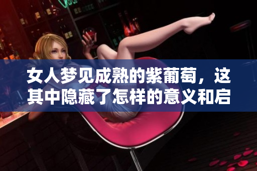 女人梦见成熟的紫葡萄，这其中隐藏了怎样的意义和启示呢