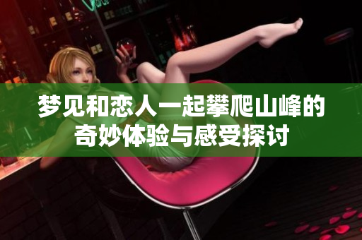 梦见和恋人一起攀爬山峰的奇妙体验与感受探讨