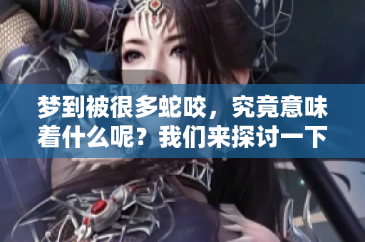 梦到被很多蛇咬，究竟意味着什么呢？我们来探讨一下这个梦境的含义。