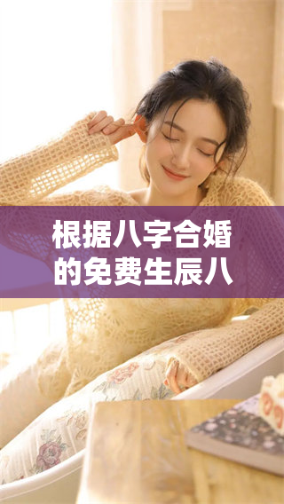 根据八字合婚的免费生辰八字配对服务，了解你的缘分与未来。