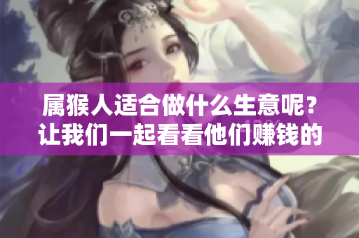 属猴人适合做什么生意呢？让我们一起看看他们赚钱的方法！