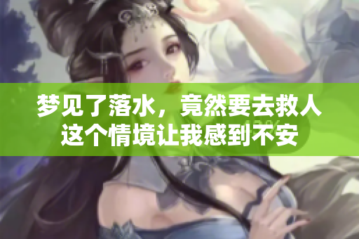 梦见了落水，竟然要去救人这个情境让我感到不安