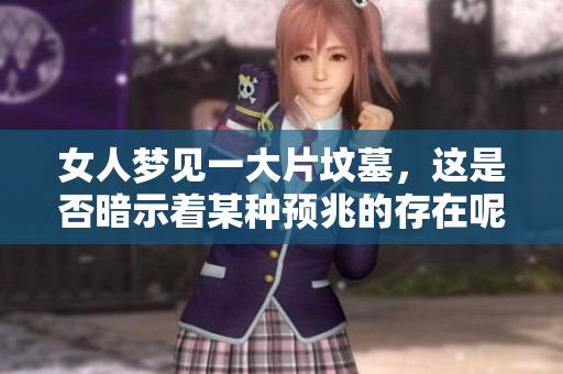 女人梦见一大片坟墓，这是否暗示着某种预兆的存在呢
