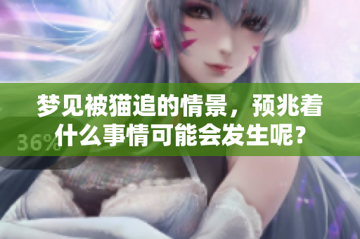 梦见被猫追的情景，预兆着什么事情可能会发生呢？
