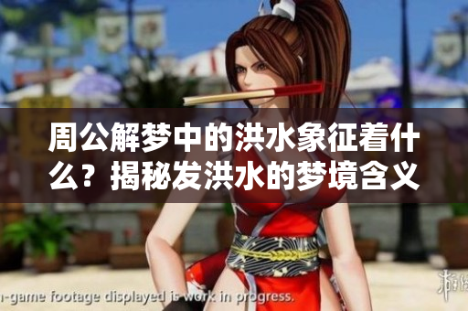 周公解梦中的洪水象征着什么？揭秘发洪水的梦境含义分析