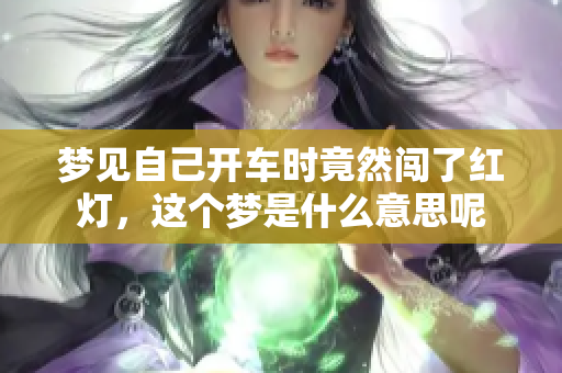 梦见自己开车时竟然闯了红灯，这个梦是什么意思呢