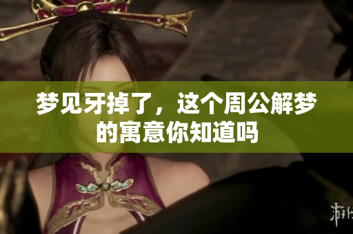 梦见牙掉了，这个周公解梦的寓意你知道吗