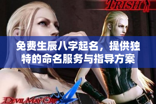 免费生辰八字起名，提供独特的命名服务与指导方案