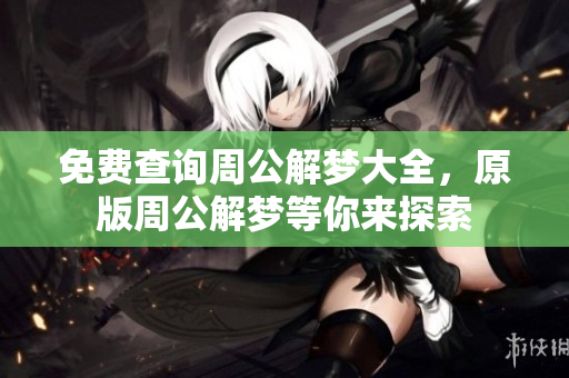 免费查询周公解梦大全，原版周公解梦等你来探索