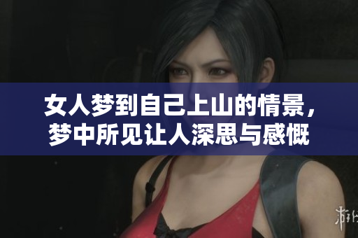 女人梦到自己上山的情景，梦中所见让人深思与感慨