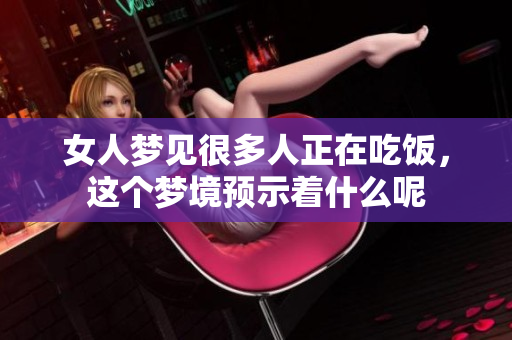 女人梦见很多人正在吃饭，这个梦境预示着什么呢
