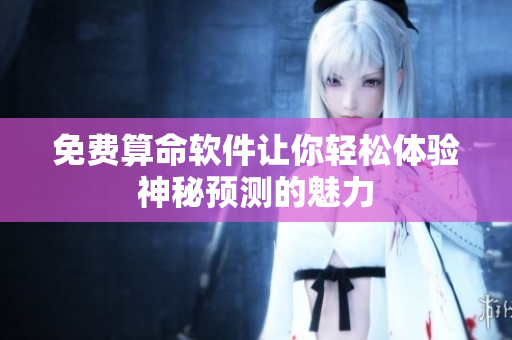 免费算命软件让你轻松体验神秘预测的魅力