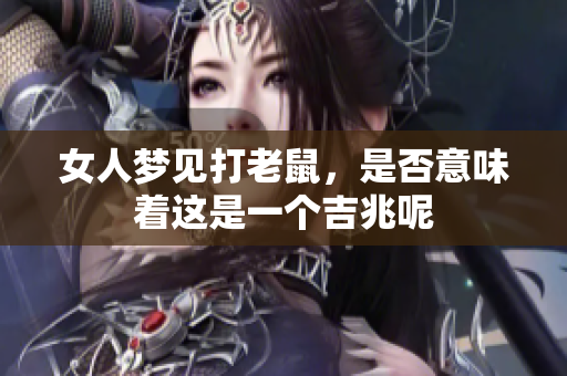 女人梦见打老鼠，是否意味着这是一个吉兆呢