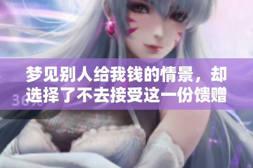 梦见别人给我钱的情景，却选择了不去接受这一份馈赠。